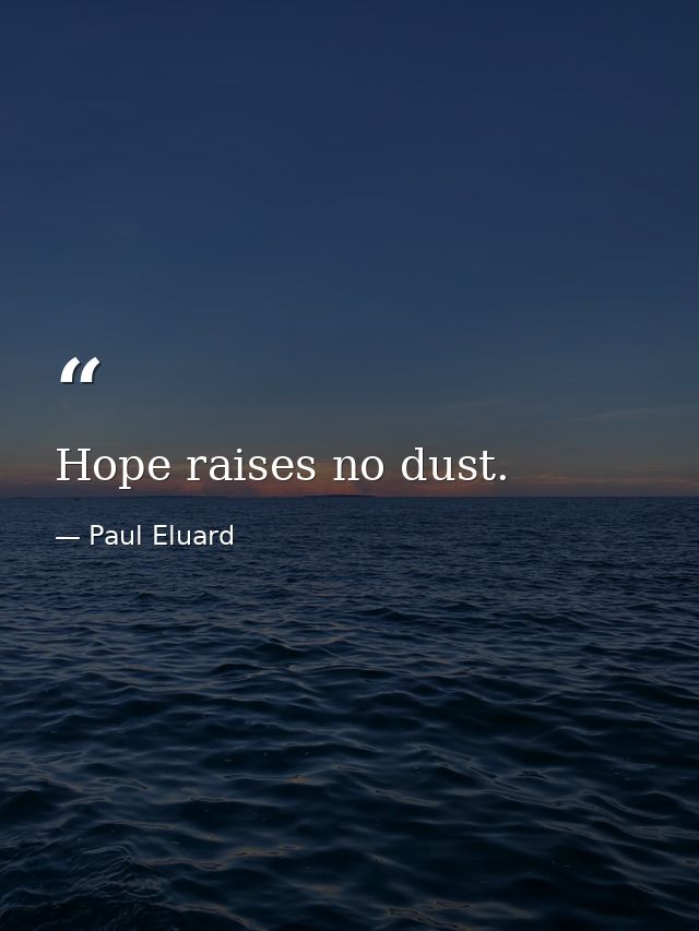 Hope raises no dust. — Paul Eluard