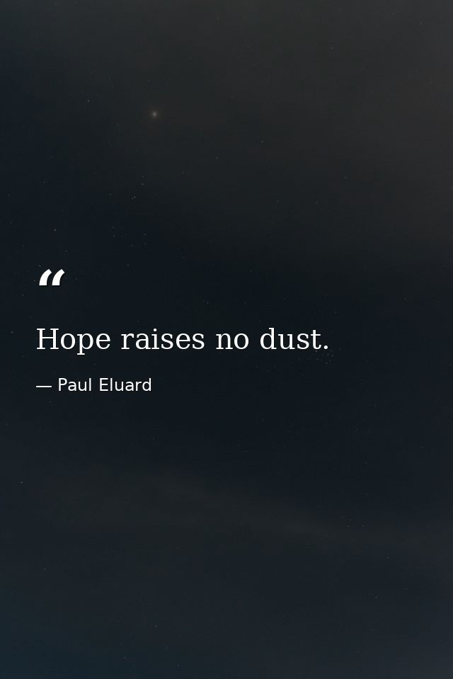 Hope raises no dust. — Paul Eluard