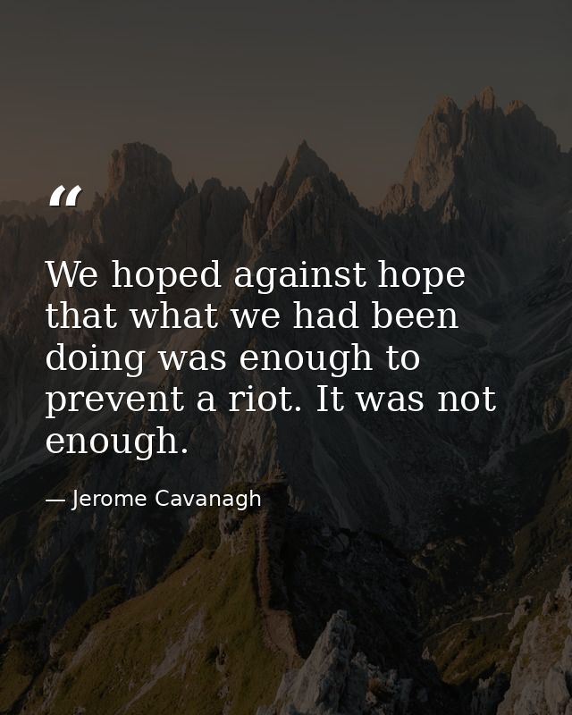 We hoped against hope that what we had been doing was enough to prevent a riot. It was not enough. — Jerome Cavanagh