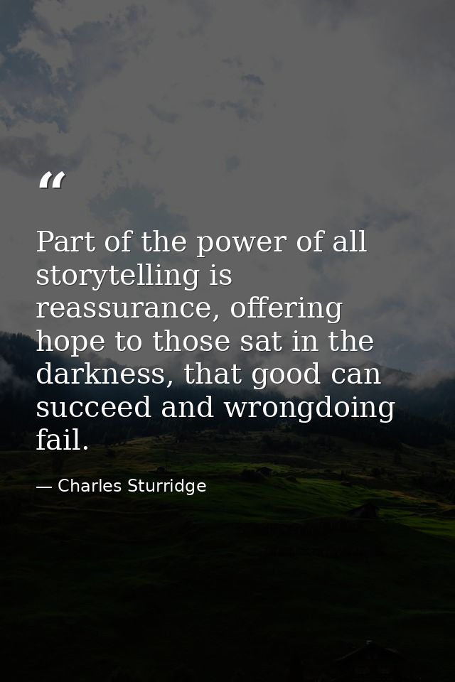 Part of the power of all storytelling is reassurance, offering hope to those sat in the darkness, that good can succeed  — Charles Sturridge