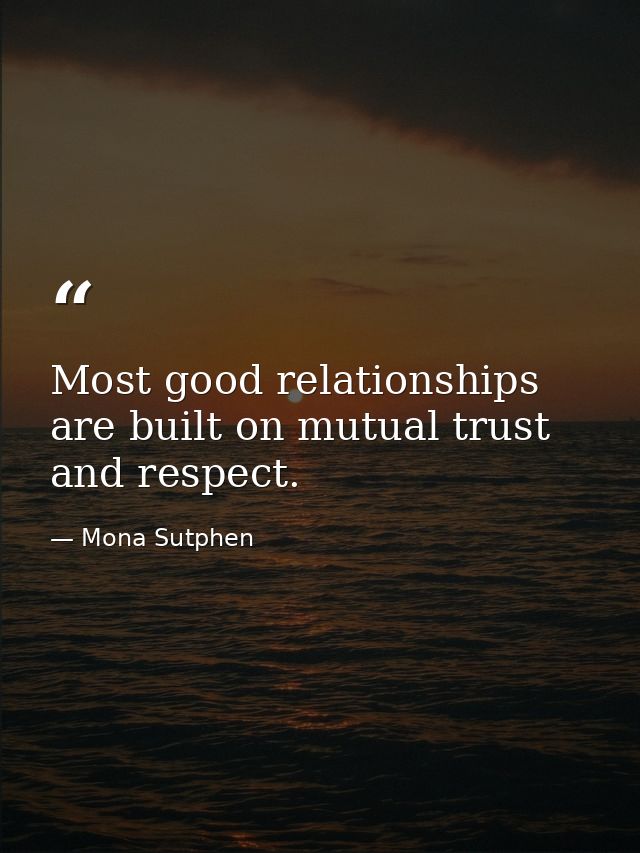 Most good relationships are built on mutual trust and respect. — Mona Sutphen