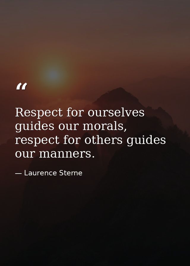 Respect for ourselves guides our morals, respect for others guides our manners. — Laurence Sterne