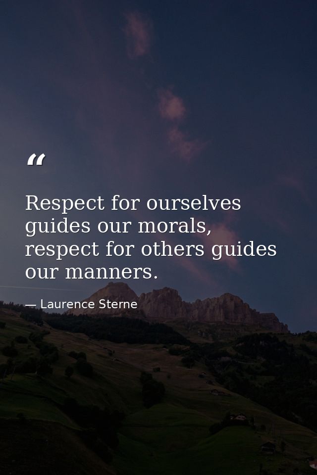 Respect for ourselves guides our morals, respect for others guides our manners. — Laurence Sterne