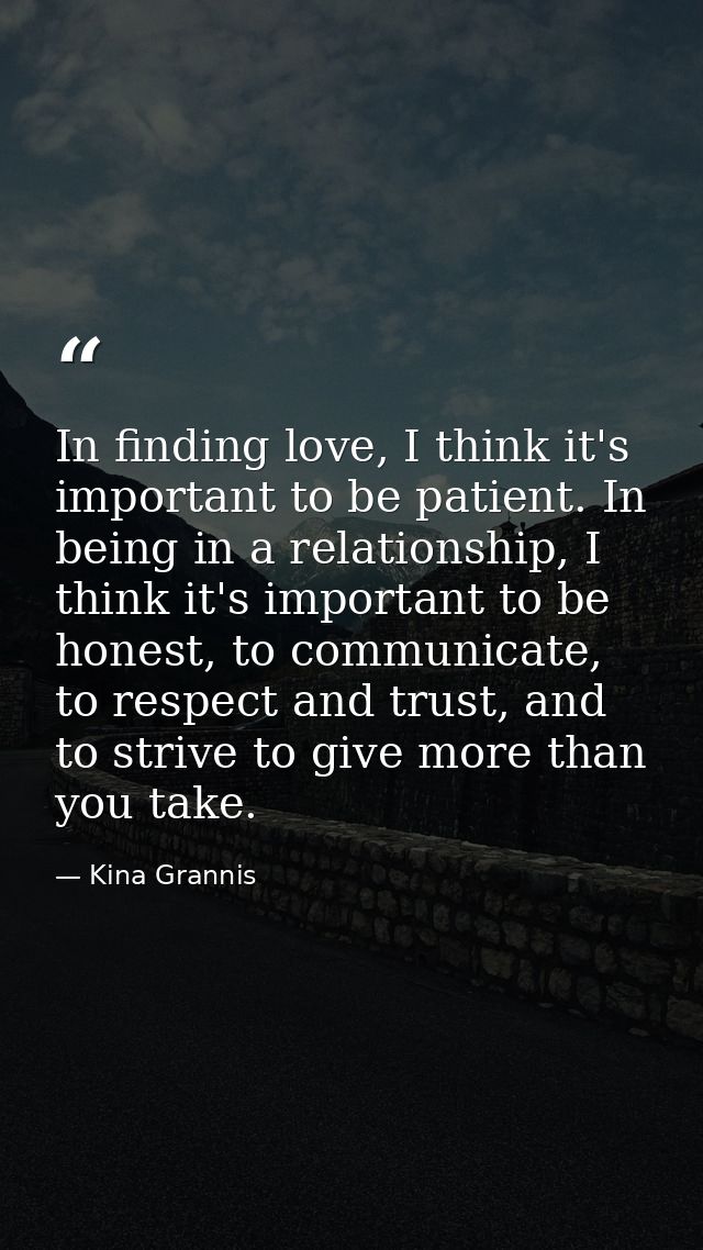 In finding love, I think it's important to be patient. In being in a relationship, I think it's important to be honest,  — Kina Grannis