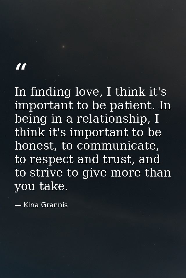 In finding love, I think it's important to be patient. In being in a relationship, I think it's important to be honest,  — Kina Grannis
