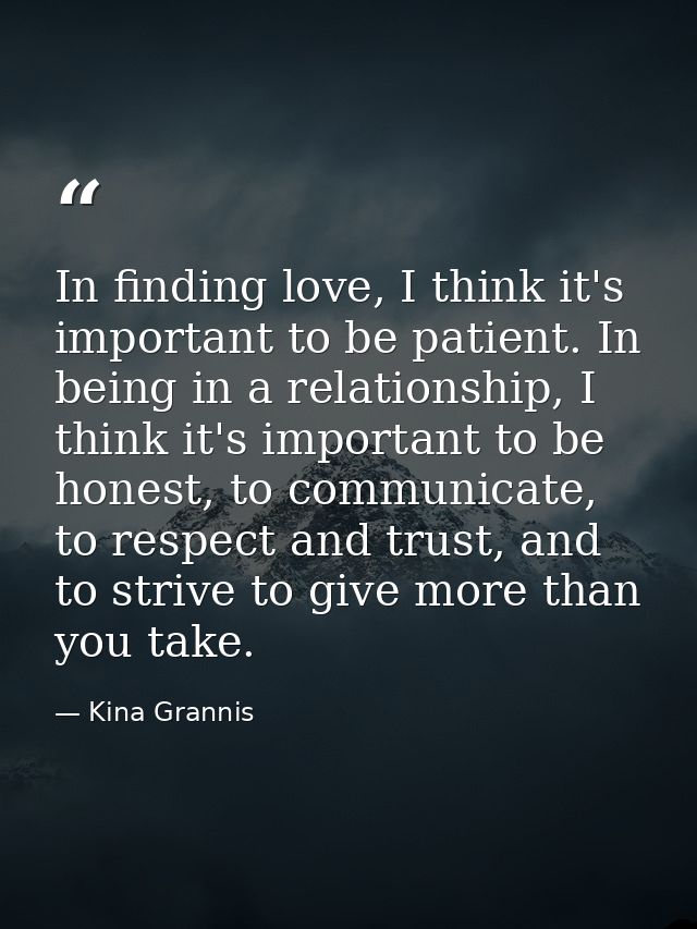 In finding love, I think it's important to be patient. In being in a relationship, I think it's important to be honest,  — Kina Grannis