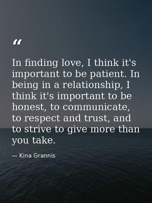 In finding love, I think it's important to be patient. In being in a relationship, I think it's important to be honest,  — Kina Grannis