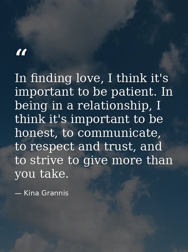 In finding love, I think it's important to be patient. In being in a relationship, I think it's important to be honest,  — Kina Grannis