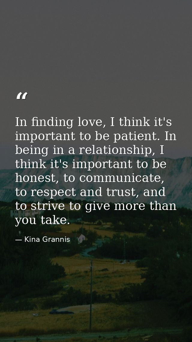 In finding love, I think it's important to be patient. In being in a relationship, I think it's important to be honest,  — Kina Grannis