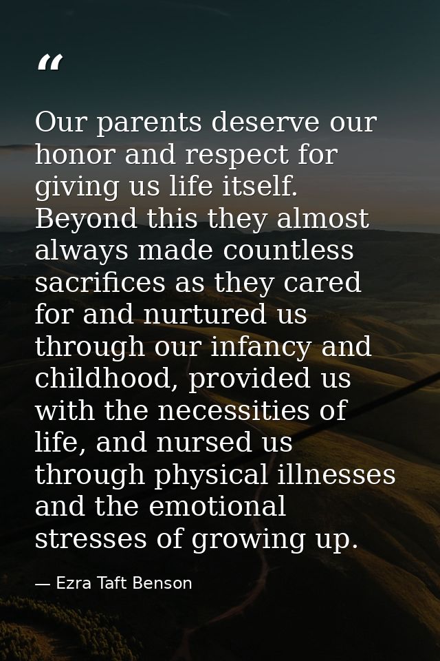 Our parents deserve our honor and respect for giving us life itself. Beyond this they almost always made countless sacri — Ezra Taft Benson