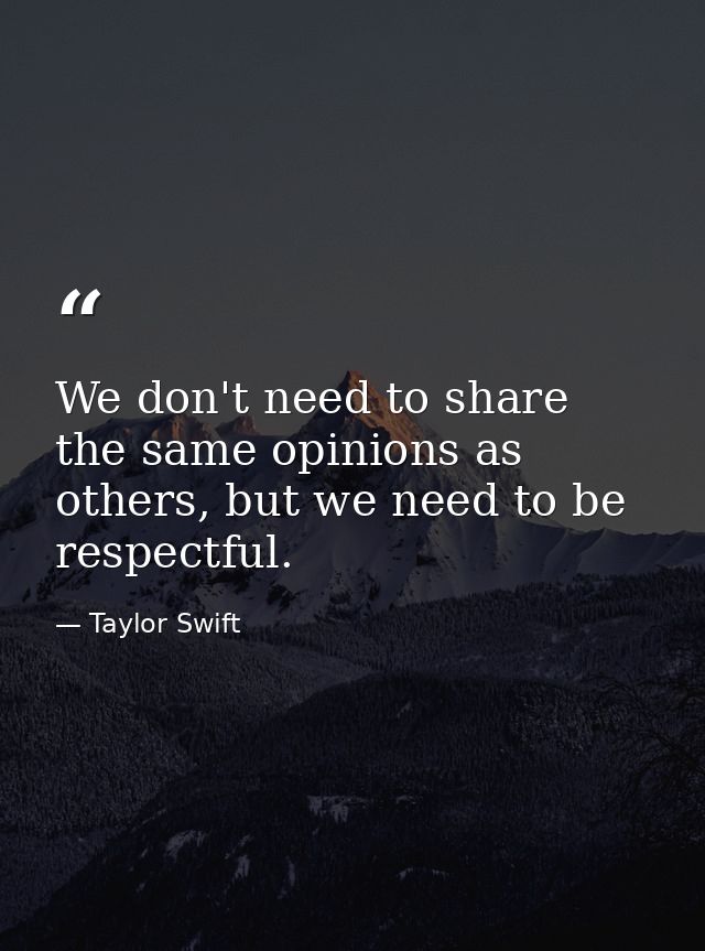 We don't need to share the same opinions as others, but we need to be respectful. — Taylor Swift