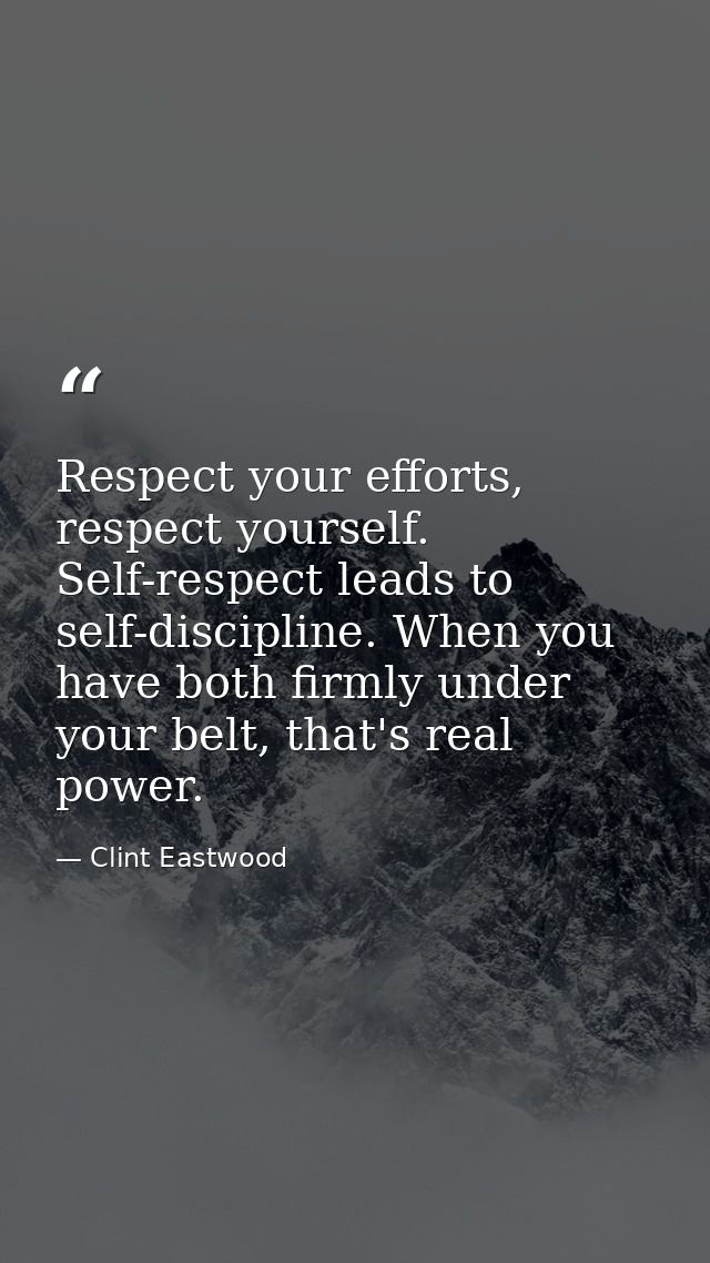 Respect your efforts, respect yourself. Self-respect leads to self-discipline. When you have both firmly under your belt — Clint Eastwood