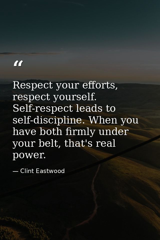 Respect your efforts, respect yourself. Self-respect leads to self-discipline. When you have both firmly under your belt — Clint Eastwood