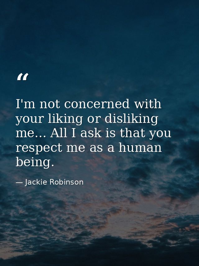 I'm not concerned with your liking or disliking me... All I ask is that you respect me as a human being. — Jackie Robinson