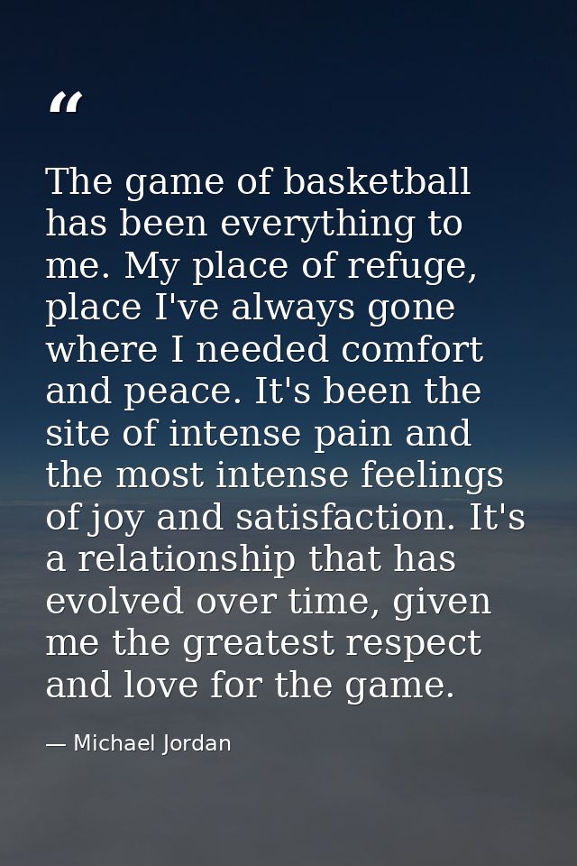 The game of basketball has been everything to me. My place of refuge, place I've always gone where I needed comfort and  — Michael Jordan