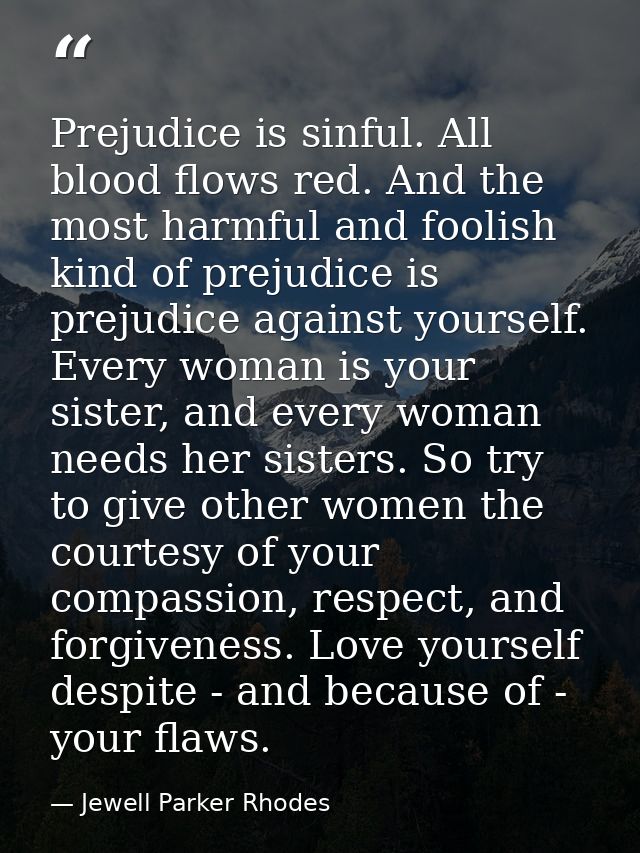 Prejudice is sinful. All blood flows red. And the most harmful and foolish kind of prejudice is prejudice against yourse — Jewell Parker Rhodes