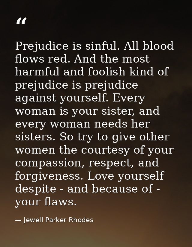 Prejudice is sinful. All blood flows red. And the most harmful and foolish kind of prejudice is prejudice against yourse — Jewell Parker Rhodes