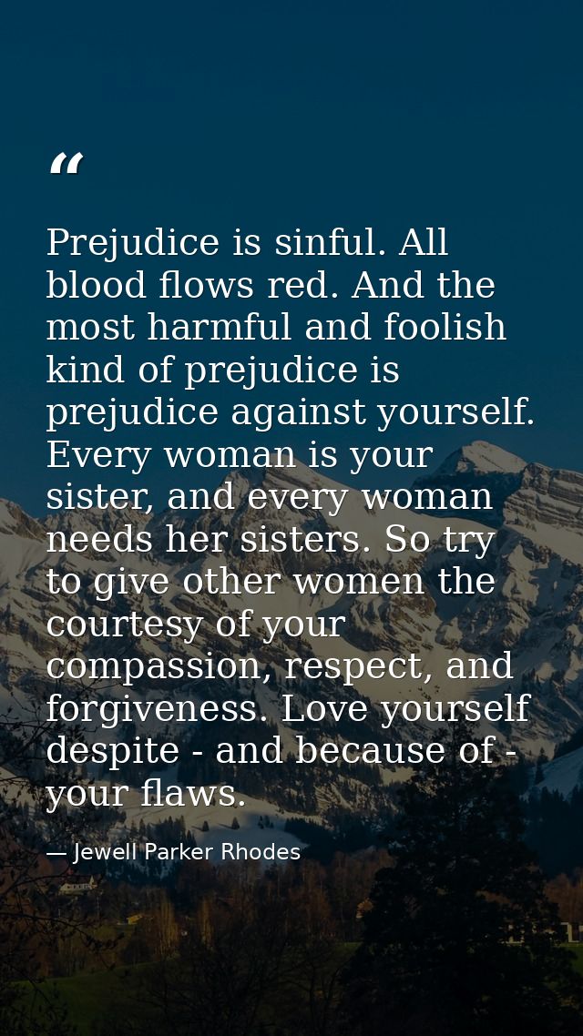 Prejudice is sinful. All blood flows red. And the most harmful and foolish kind of prejudice is prejudice against yourse — Jewell Parker Rhodes