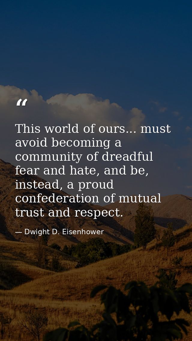 This world of ours... must avoid becoming a community of dreadful fear and hate, and be, instead, a proud confederation  — Dwight D. Eisenhower