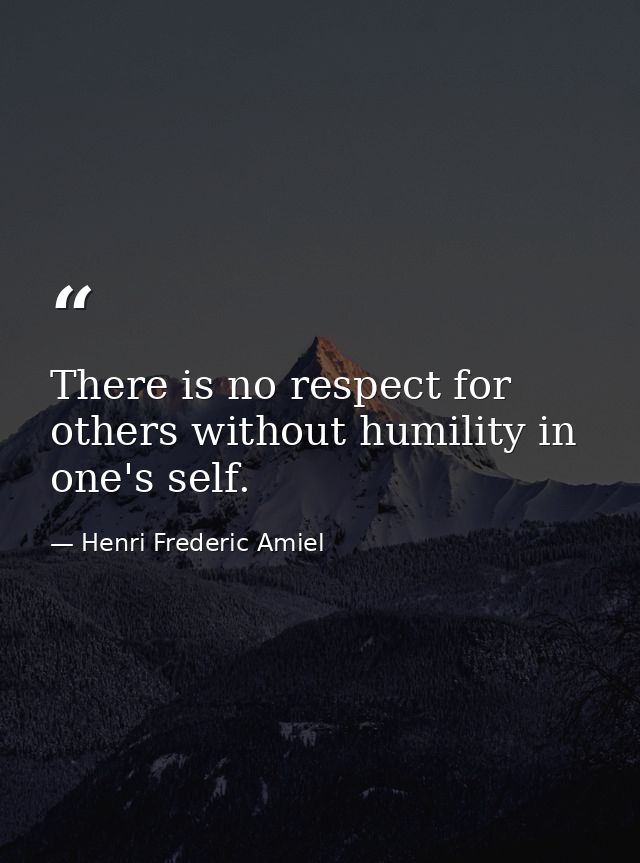 There is no respect for others without humility in one's self. — Henri Frederic Amiel