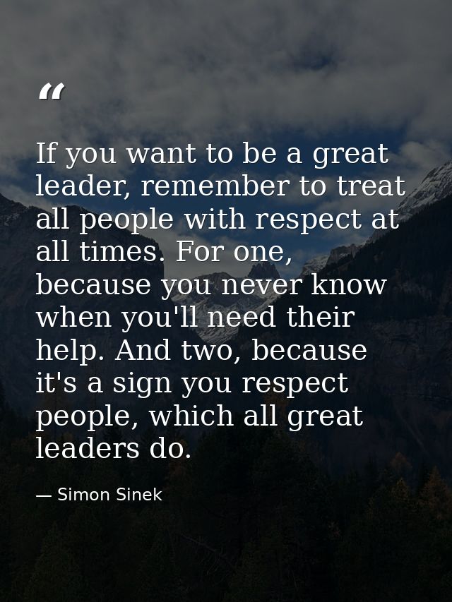 If you want to be a great leader, remember to treat all people with respect at all times. For one, because you never kno — Simon Sinek