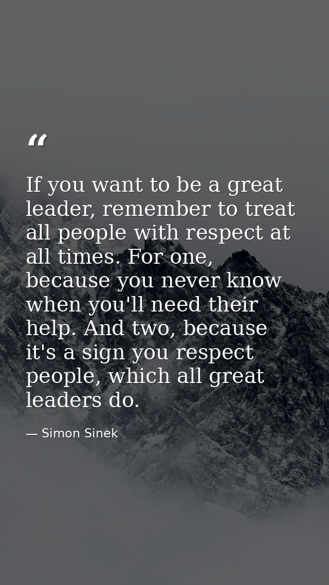 If you want to be a great leader, remember to treat all people with respect at all times. For one, because you never kno — Simon Sinek