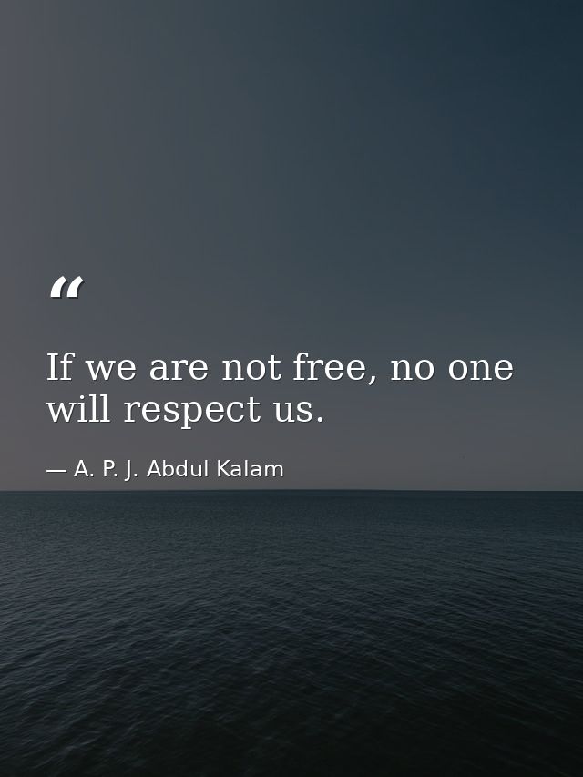 If we are not free, no one will respect us. — A. P. J. Abdul Kalam
