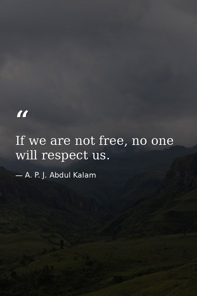 If we are not free, no one will respect us. — A. P. J. Abdul Kalam