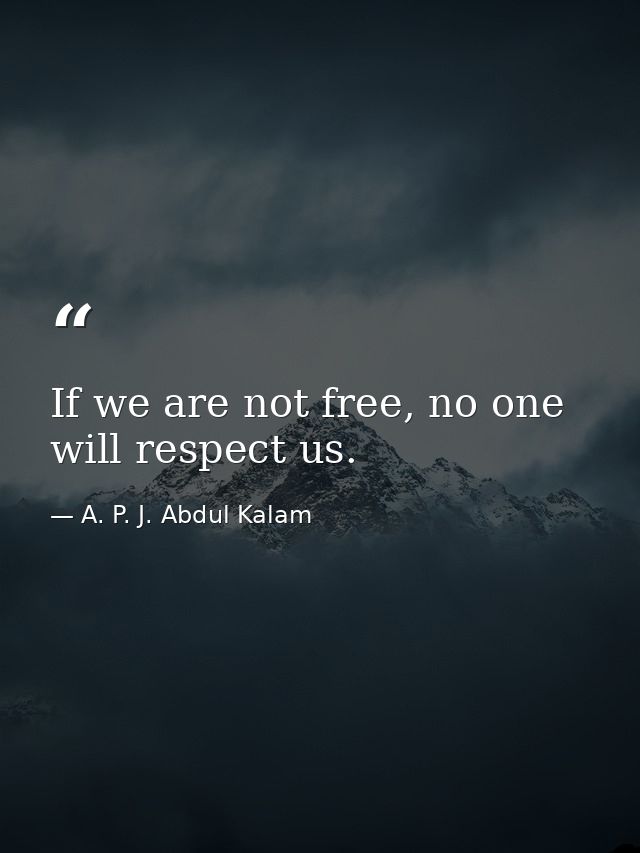 If we are not free, no one will respect us. — A. P. J. Abdul Kalam