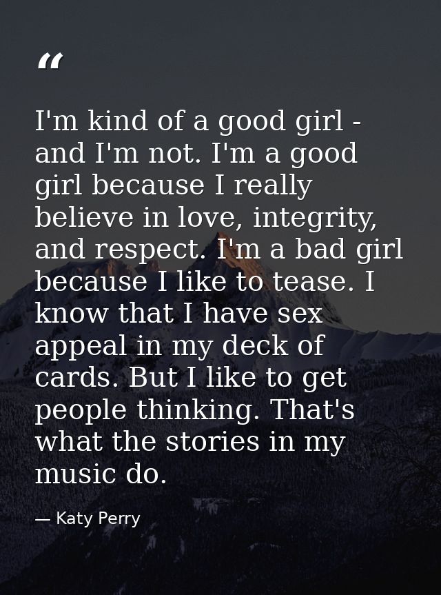 I'm kind of a good girl - and I'm not. I'm a good girl because I really believe in love, integrity, and respect. I'm a b — Katy Perry