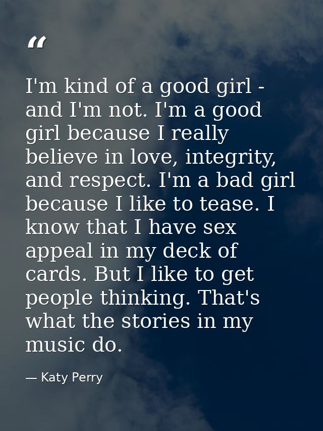 I'm kind of a good girl - and I'm not. I'm a good girl because I really believe in love, integrity, and respect. I'm a b — Katy Perry
