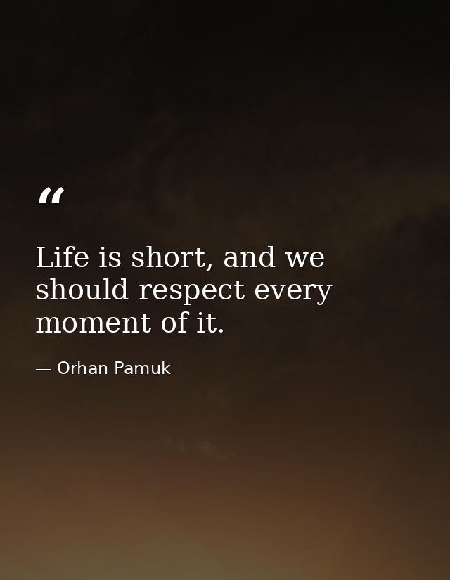 Life is short, and we should respect every moment of it. — Orhan Pamuk