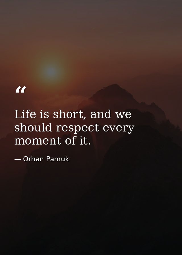 Life is short, and we should respect every moment of it. — Orhan Pamuk