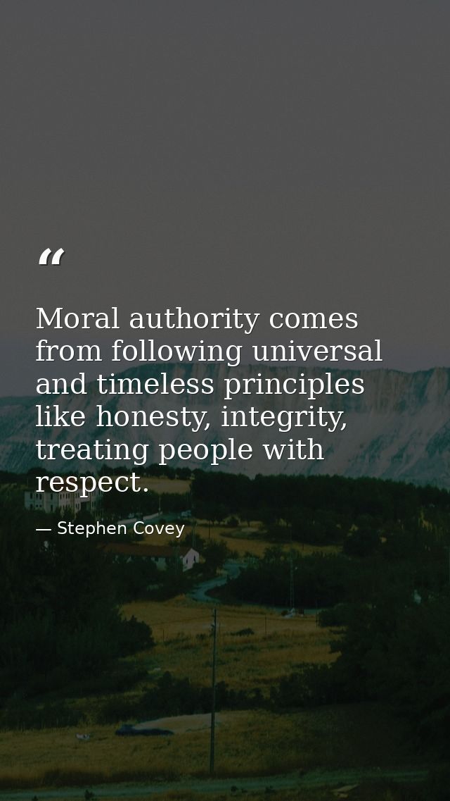 Moral authority comes from following universal and timeless principles like honesty, integrity, treating people with res — Stephen Covey