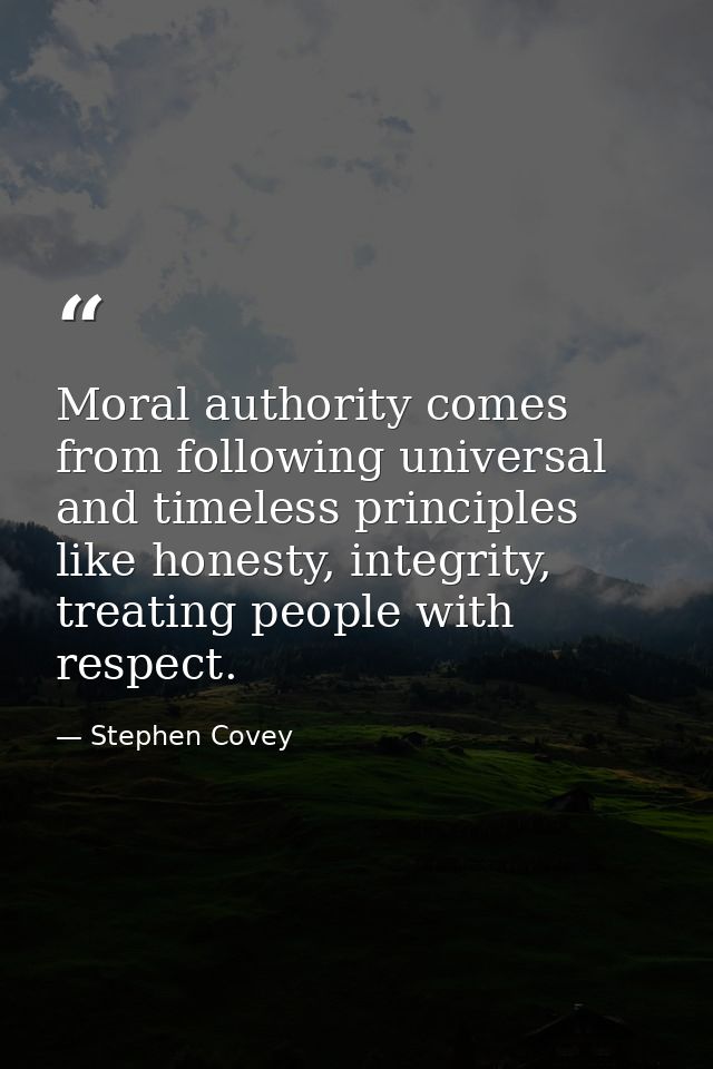 Moral authority comes from following universal and timeless principles like honesty, integrity, treating people with res — Stephen Covey