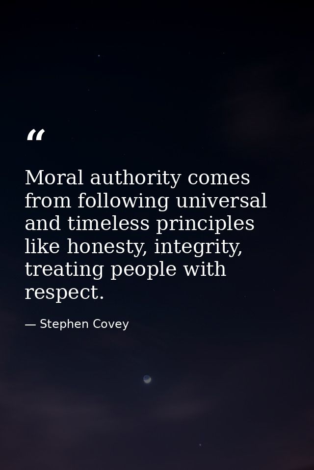 Moral authority comes from following universal and timeless principles like honesty, integrity, treating people with res — Stephen Covey