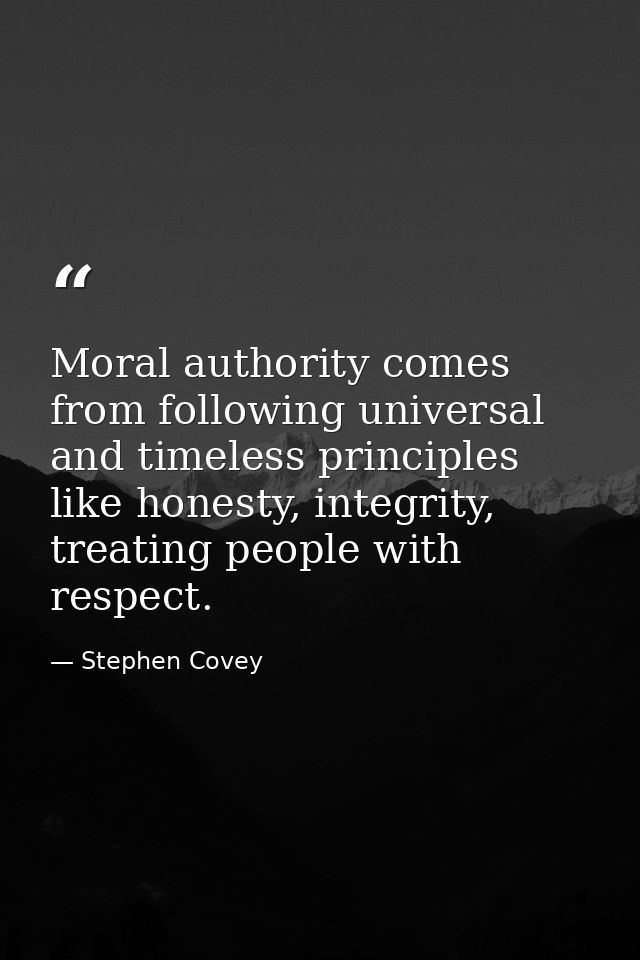 Moral authority comes from following universal and timeless principles like honesty, integrity, treating people with res — Stephen Covey