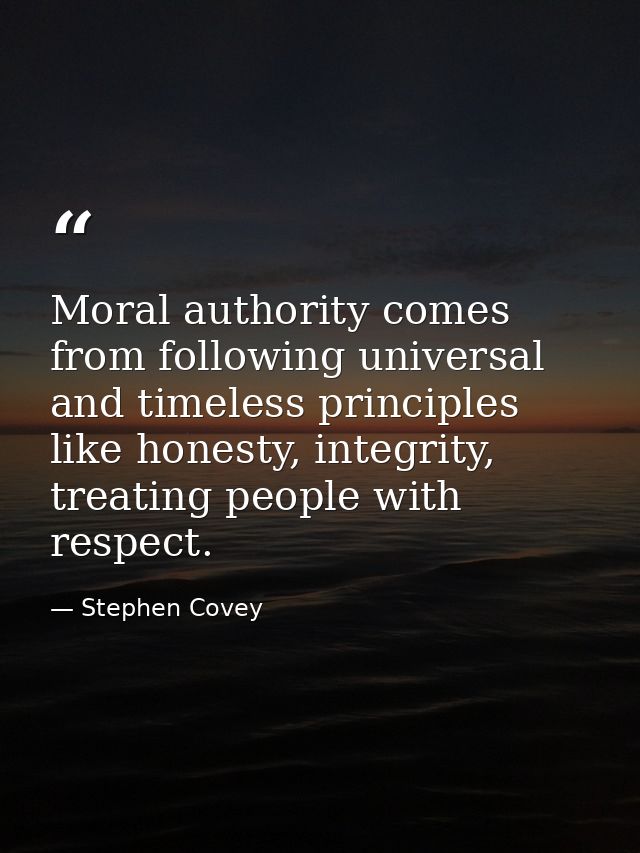 Moral authority comes from following universal and timeless principles like honesty, integrity, treating people with res — Stephen Covey
