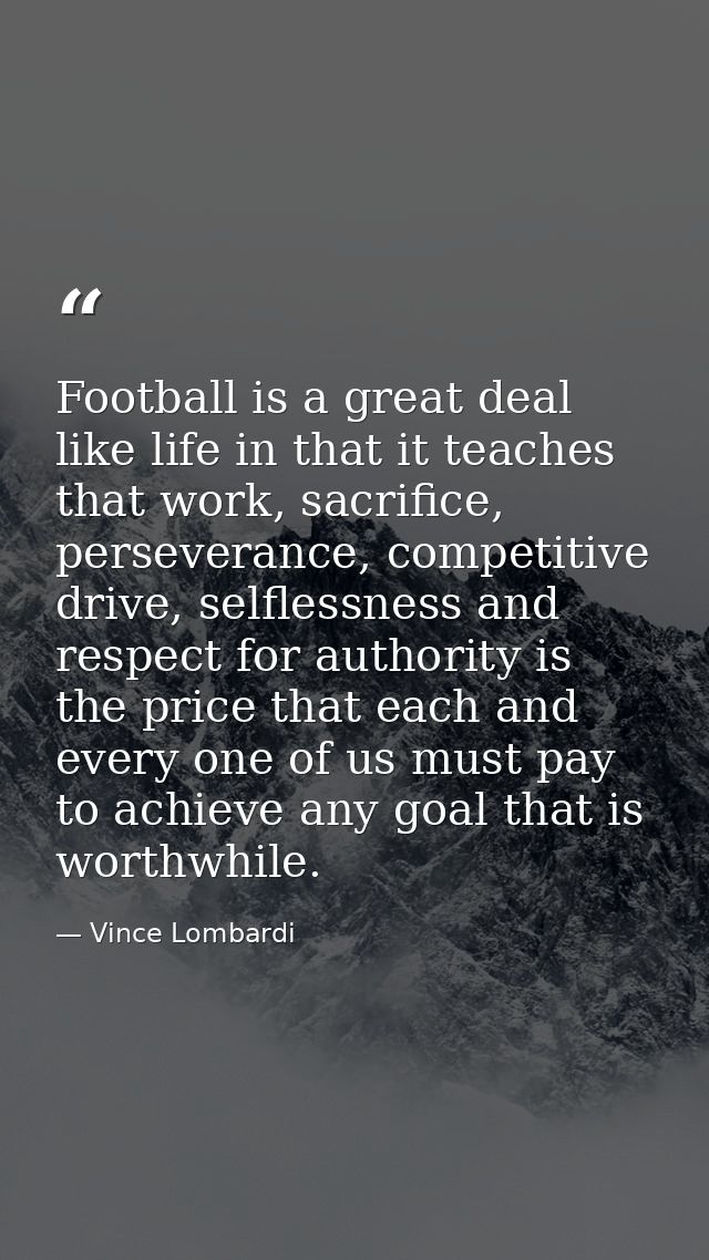 Football is a great deal like life in that it teaches that work, sacrifice, perseverance, competitive drive, selflessnes — Vince Lombardi