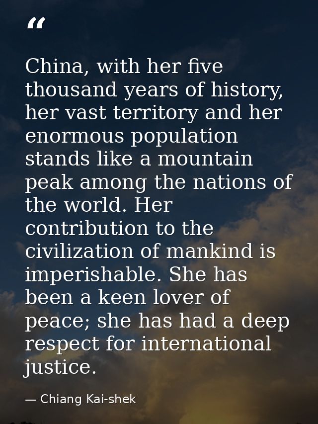 China, with her five thousand years of history, her vast territory and her enormous population stands like a mountain pe — Chiang Kai-shek