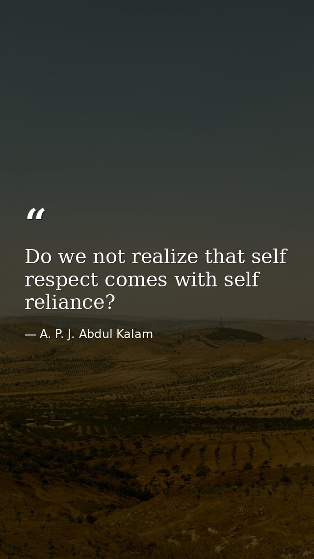 Do we not realize that self respect comes with self reliance? — A. P. J. Abdul Kalam