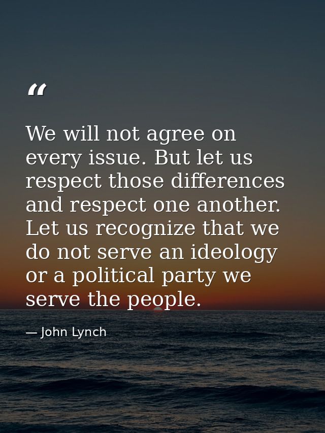 We will not agree on every issue. But let us respect those differences and respect one another. Let us recognize that we — John Lynch