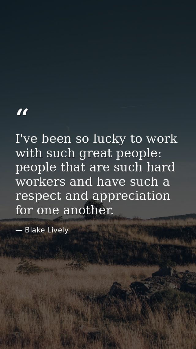 I've been so lucky to work with such great people: people that are such hard workers and have such a respect and appreci — Blake Lively