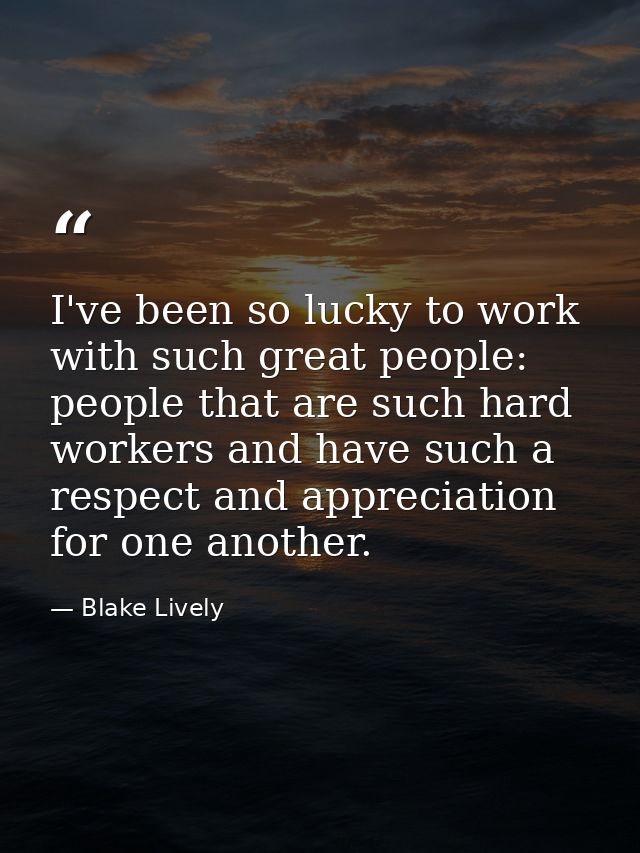 I've been so lucky to work with such great people: people that are such hard workers and have such a respect and appreci — Blake Lively
