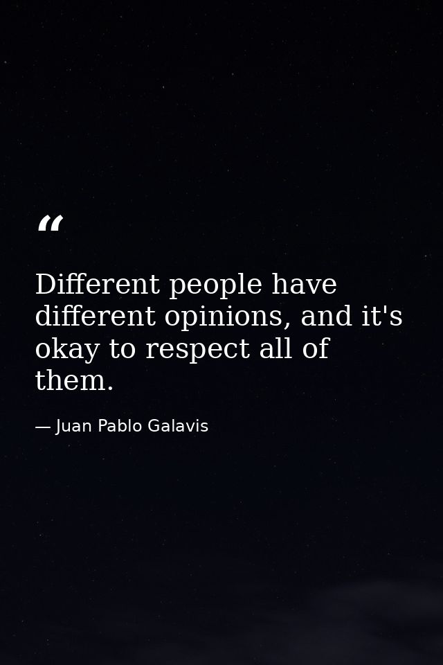 Different people have different opinions, and it's okay to respect all of them. — Juan Pablo Galavis