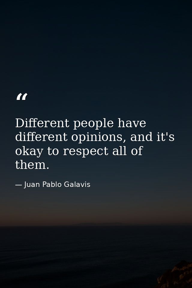 Different people have different opinions, and it's okay to respect all of them. — Juan Pablo Galavis