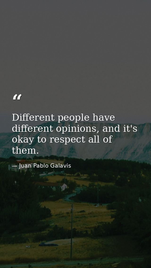 Different people have different opinions, and it's okay to respect all of them. — Juan Pablo Galavis