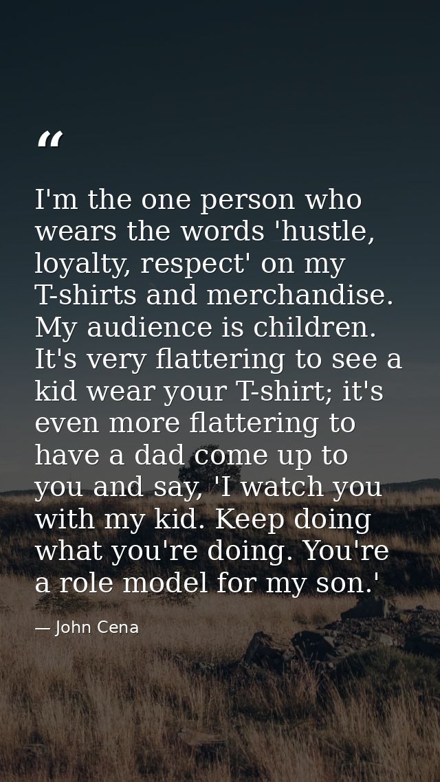 I'm the one person who wears the words 'hustle, loyalty, respect' on my T-shirts and merchandise. My audience is childre — John Cena