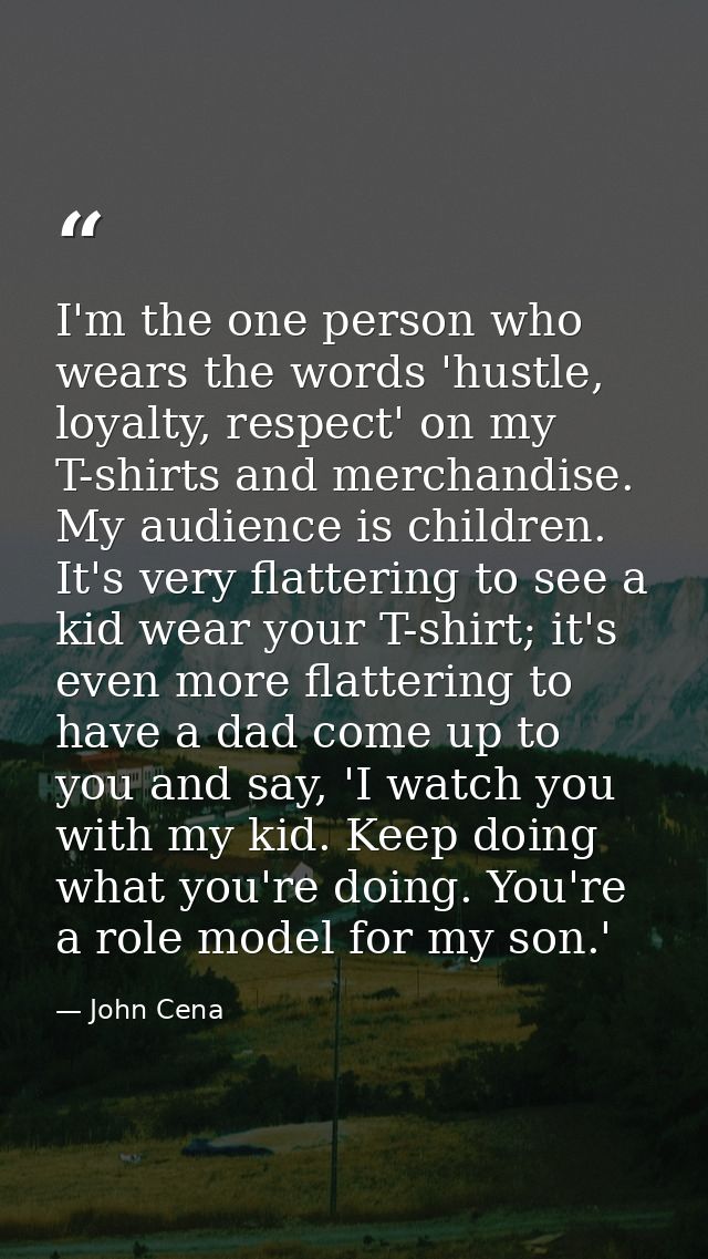 I'm the one person who wears the words 'hustle, loyalty, respect' on my T-shirts and merchandise. My audience is childre — John Cena