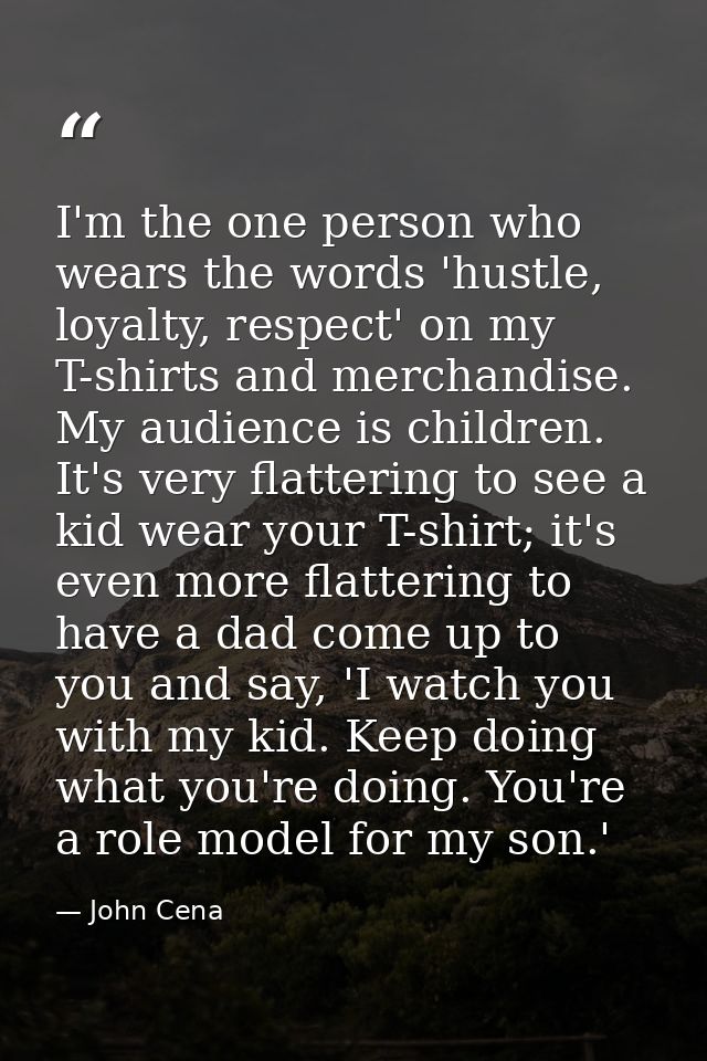 I'm the one person who wears the words 'hustle, loyalty, respect' on my T-shirts and merchandise. My audience is childre — John Cena